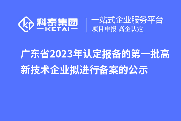 广东省2023年认定报备的第一批高新技术企业拟进行备案的公示