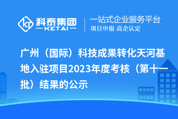 广州（国际）科技成果转化天河基地入驻项目2023年度考核（第十一批）结果的公示