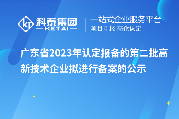 广东省2023年认定报备的第二批高新技术企业拟进行备案的公示