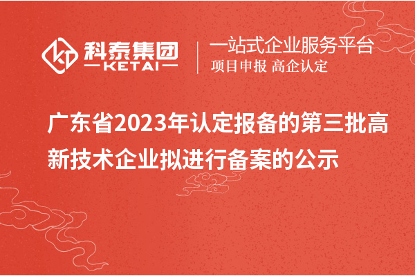 广东省2023年认定报备的第三批高新技术企业拟进行备案的公示