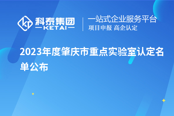 2023年度肇庆市重点实验室认定名单公布