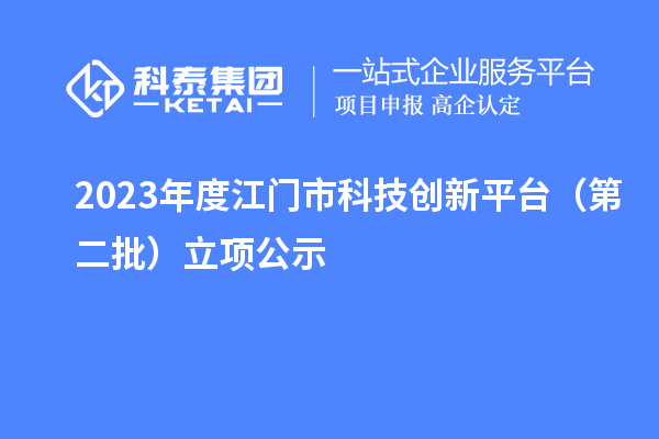 2023年度江门市科技创新平台（第二批）立项公示