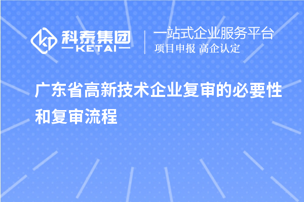 广东省高新技术企业复审的必要性和复审流程