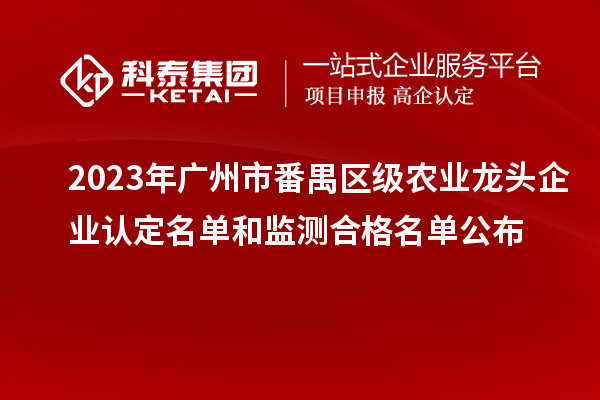 2023年广州市番禺区级农业龙头企业认定名单和监测合格名单公布