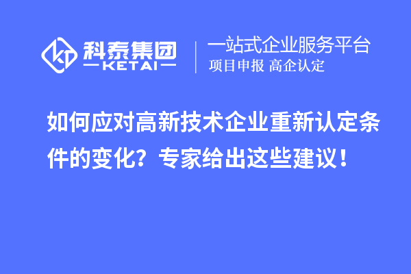 如何应对高新技术企业重新认定条件的变化？专家给出这些建议！