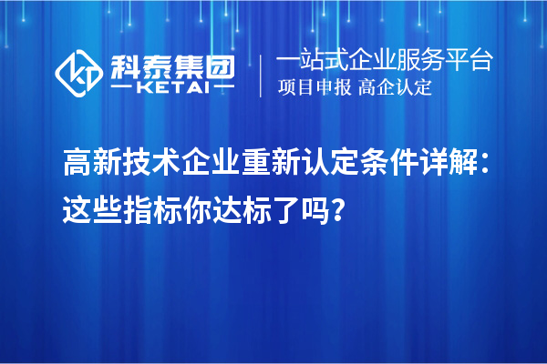 高新技术企业重新认定条件详解：这些指标你达标了吗？