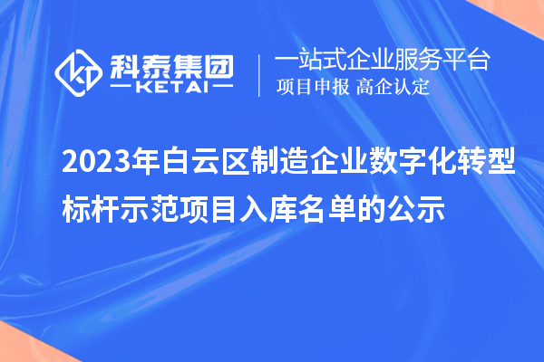 2023年白云区制造企业数字化转型标杆示范项目入库名单的公示