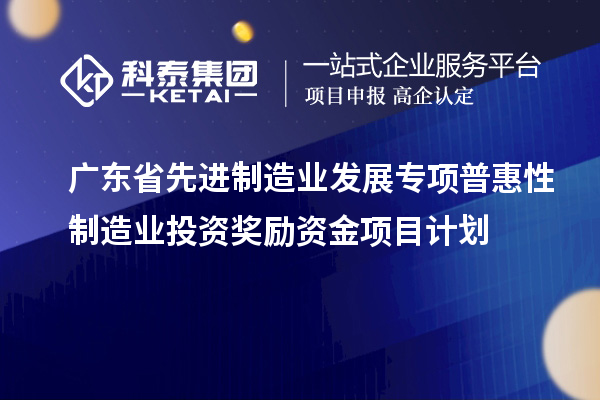 广东省先进制造业发展专项普惠性制造业投资奖励资金项目计划