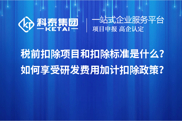 税前扣除项目和扣除标准是什么？如何享受研发费用加计扣除政策？