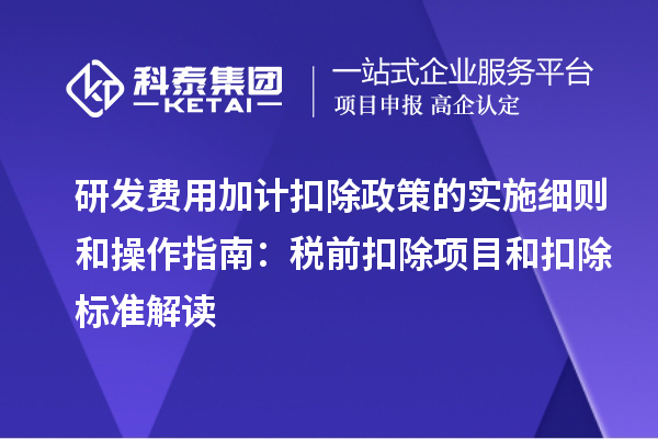 研发费用加计扣除政策的实施细则和操作指南：税前扣除项目和扣除标准解读