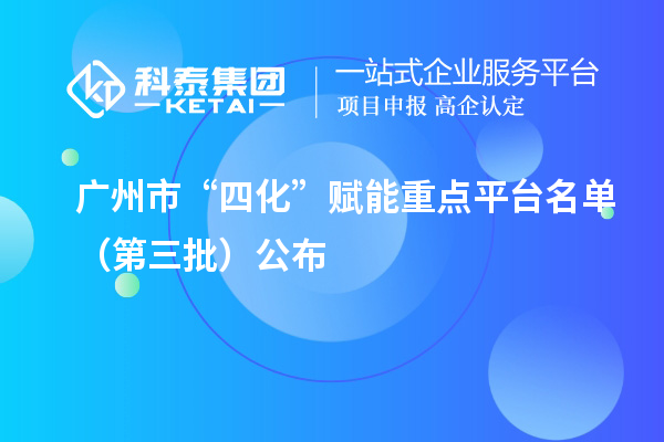 广州市“四化”赋能重点平台名单（第三批）公布