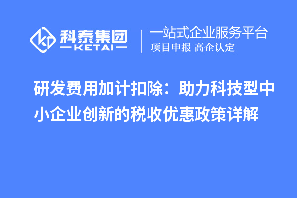 研发费用加计扣除：助力科技型中小企业创新的税收优惠政策详解