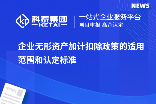 企业无形资产加计扣除政策的适用范围和认定标准