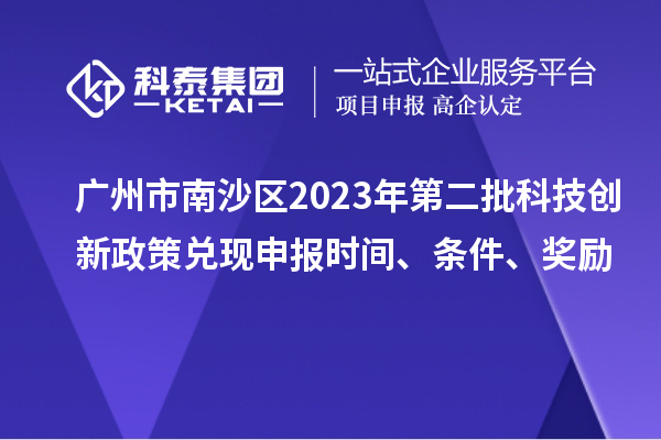 广州市南沙区2023年第二批科技创新政策兑现申报时间、条件、奖励