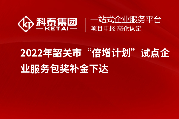 2022年韶关市“倍增计划”试点企业服务包奖补金下达