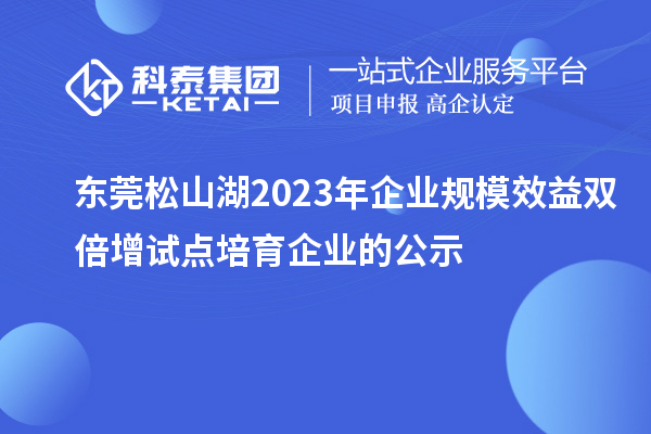 东莞松山湖2023年企业规模效益双倍增试点培育企业的公示