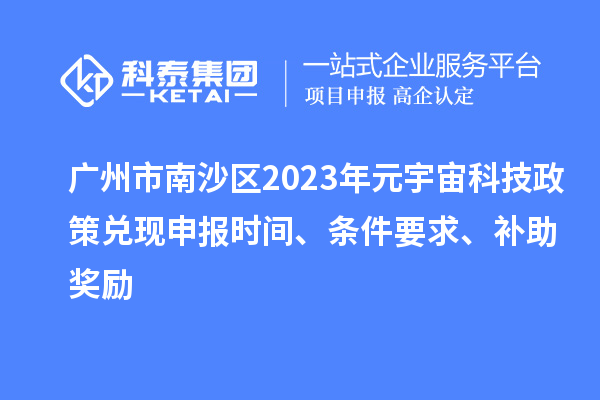 广州市南沙区2023年元宇宙科技政策兑现申报时间、条件要求、补助奖励