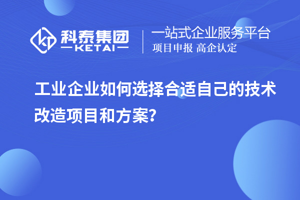 工业企业如何选择合适自己的技术改造项目和方案？