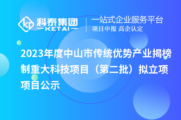 2023年度中山市传统优势产业揭榜制重大科技项目（第二批）拟立项项目公示