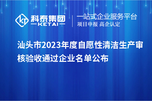 汕头市2023年度自愿性清洁生产审核验收通过企业名单公布