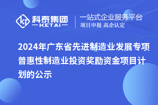 2024年广东省先进制造业发展专项普惠性制造业投资奖励资金项目计划的公示