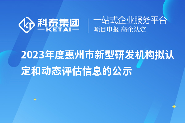 2023年度惠州市新型研发机构拟认定和动态评估信息的公示