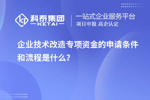 企业技术改造专项资金的申请条件和流程是什么？