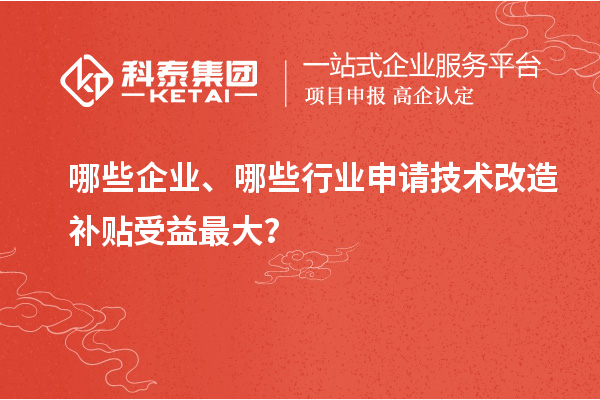 哪些企业、哪些行业申请技术改造补贴受益最大？