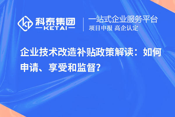 企业技术改造补贴政策解读：如何申请、享受和监督？