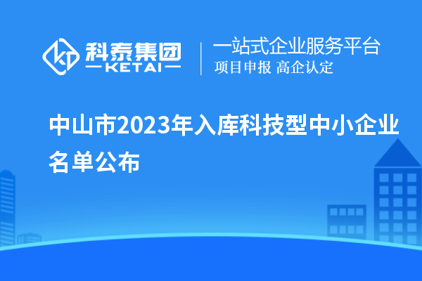 中山市2023年入库科技型中小企业名单公布