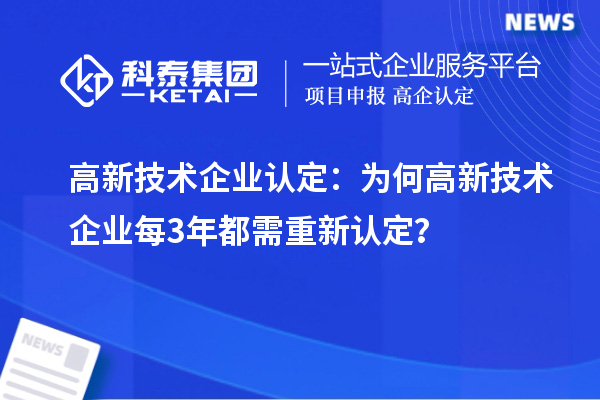 
：为何高新技术企业每3年都需重新认定？