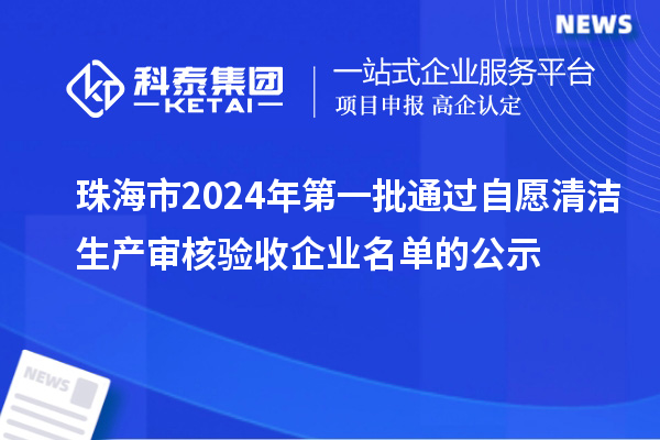 珠海市2024年第一批通过自愿清洁生产审核验收企业名单的公示