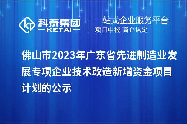 佛山市2023年广东省先进制造业发展专项企业技术改造新增资金项目计划的公示