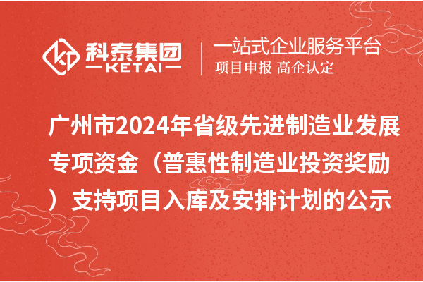 广州市2024年省级先进制造业发展专项资金（普惠性制造业投资奖励）支持项目入库及安排计划的公示