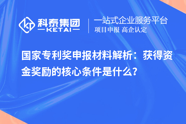 国家专利奖申报材料解析：获得资金奖励的核心条件是什么？