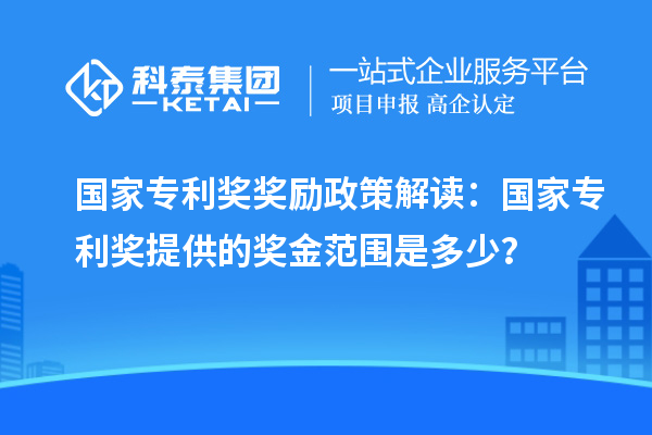 国家专利奖奖励政策解读：国家专利奖提供的奖金范围是多少？