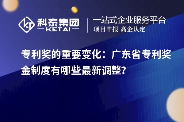 专利奖的重要变化：广东省专利奖金制度有哪些最新调整？