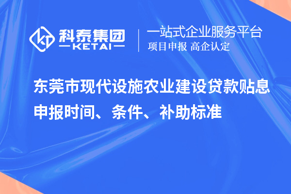 东莞市现代设施农业建设贷款贴息申报时间、条件、补助标准