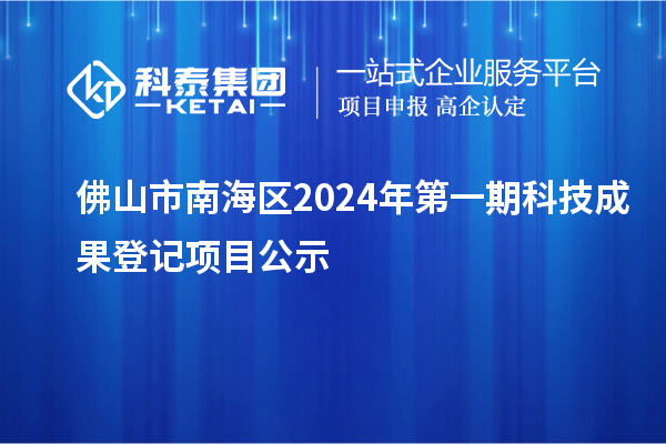 佛山市南海区2024年第一期科技成果登记项目公示