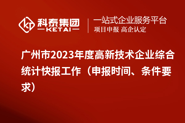 广州市2023年度高新技术企业综合统计快报工作（申报时间、条件要求）