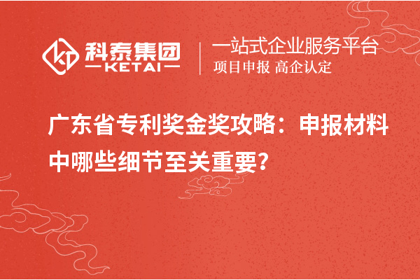 广东省专利奖金奖攻略：申报材料中哪些细节至关重要？