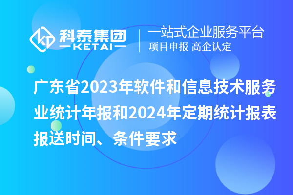 广东省2023年软件和信息技术服务业统计年报和2024年定期统计报表报送时间、条件要求