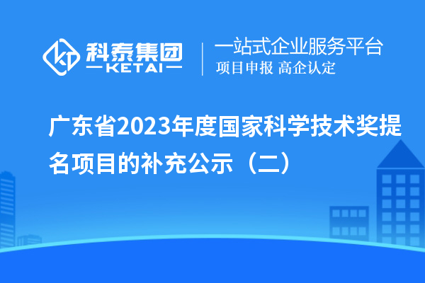 广东省2023年度国家科学技术奖提名项目的补充公示（二）