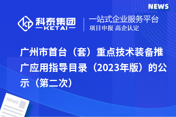 广州市首台（套）重点技术装备推广应用指导目录（2023年版）的公示（第二次）