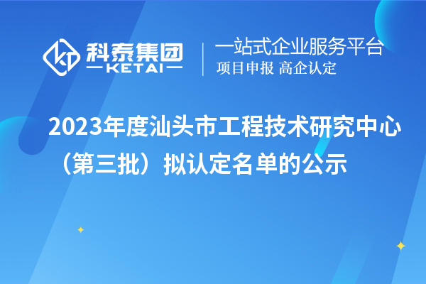 2023年度汕头市工程技术研究中心（第三批）拟认定名单的公示