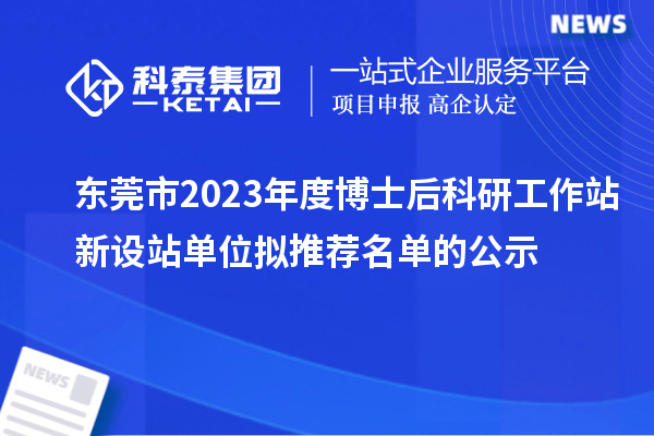 东莞市2023年度博士后科研工作站新设站单位拟推荐名单的公示