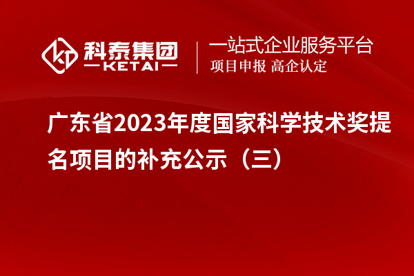 广东省2023年度国家科学技术奖提名项目的补充公示（三）