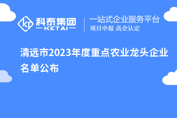 清远市2023年度重点农业龙头企业名单公布