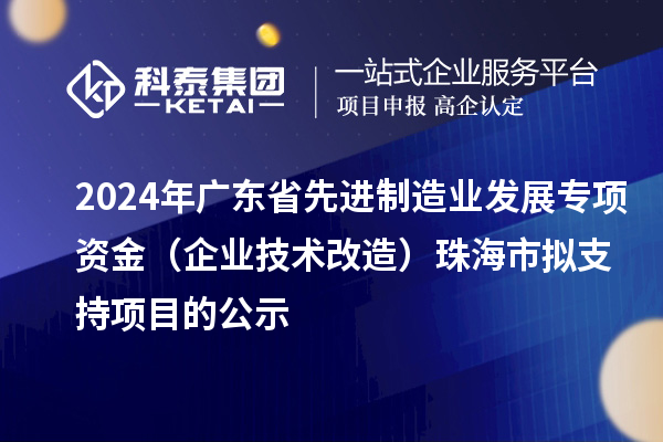 2024年广东省先进制造业发展专项资金（企业技术改造）珠海市拟支持项目的公示