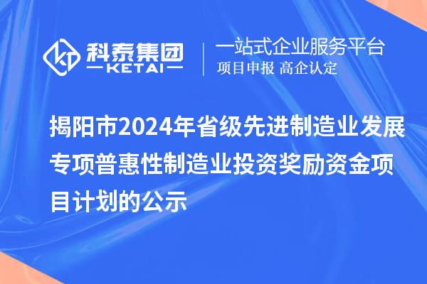 揭阳市2024年省级先进制造业发展专项普惠性制造业投资奖励资金项目计划的公示